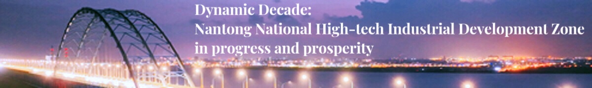 Dynamic Decade: Nantong National High-tech Industrial Development Zone in progress and prosperity