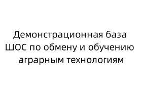 Демонстрационная база ШОС по обмену и обучению аграрным технологиям